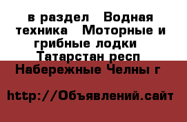  в раздел : Водная техника » Моторные и грибные лодки . Татарстан респ.,Набережные Челны г.